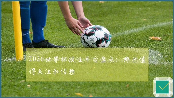 2026世界杯投注平台盘点：哪些值得关注和信赖