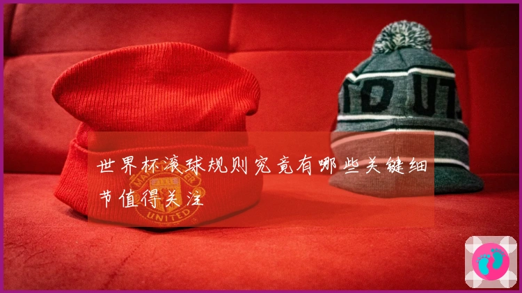 世界杯滚球规则究竟有哪些关键细节值得关注