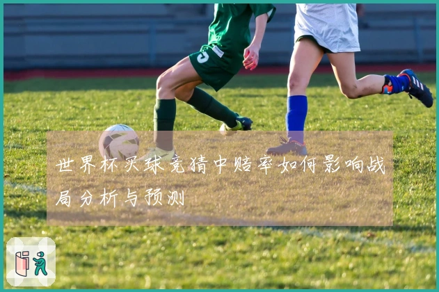世界杯买球竞猜中赔率如何影响战局分析与预测