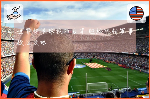 世界杯滚球技巧分享 轻松玩转赛事投注攻略