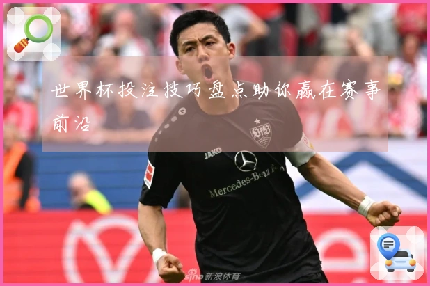世界杯投注技巧盘点助你赢在赛事前沿
