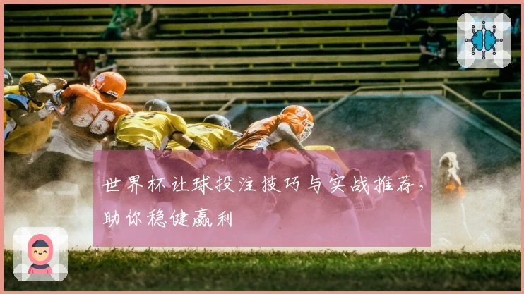 世界杯让球投注技巧与实战推荐，助你稳健赢利