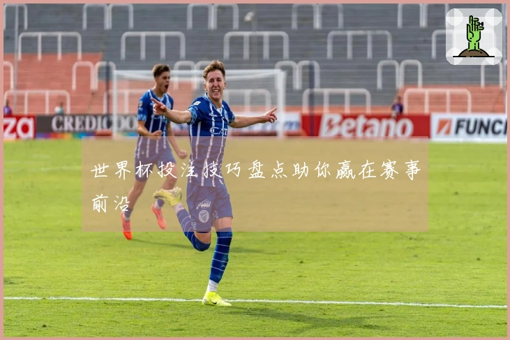 世界杯投注技巧盘点助你赢在赛事前沿