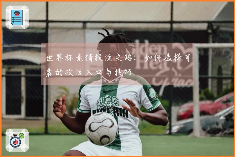 世界杯竞猜投注之路:如何选择可靠的投注入口与技巧