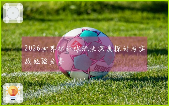 2026世界杯让球玩法深度探讨与实战经验分享