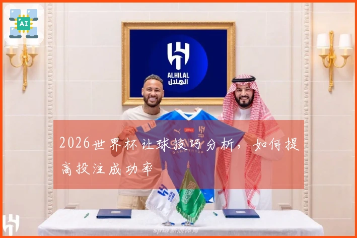 2026世界杯让球技巧分析，如何提高投注成功率