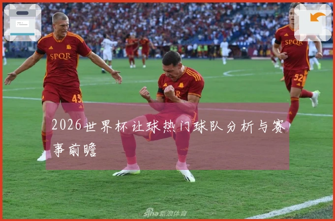 2026世界杯让球热门球队分析与赛事前瞻